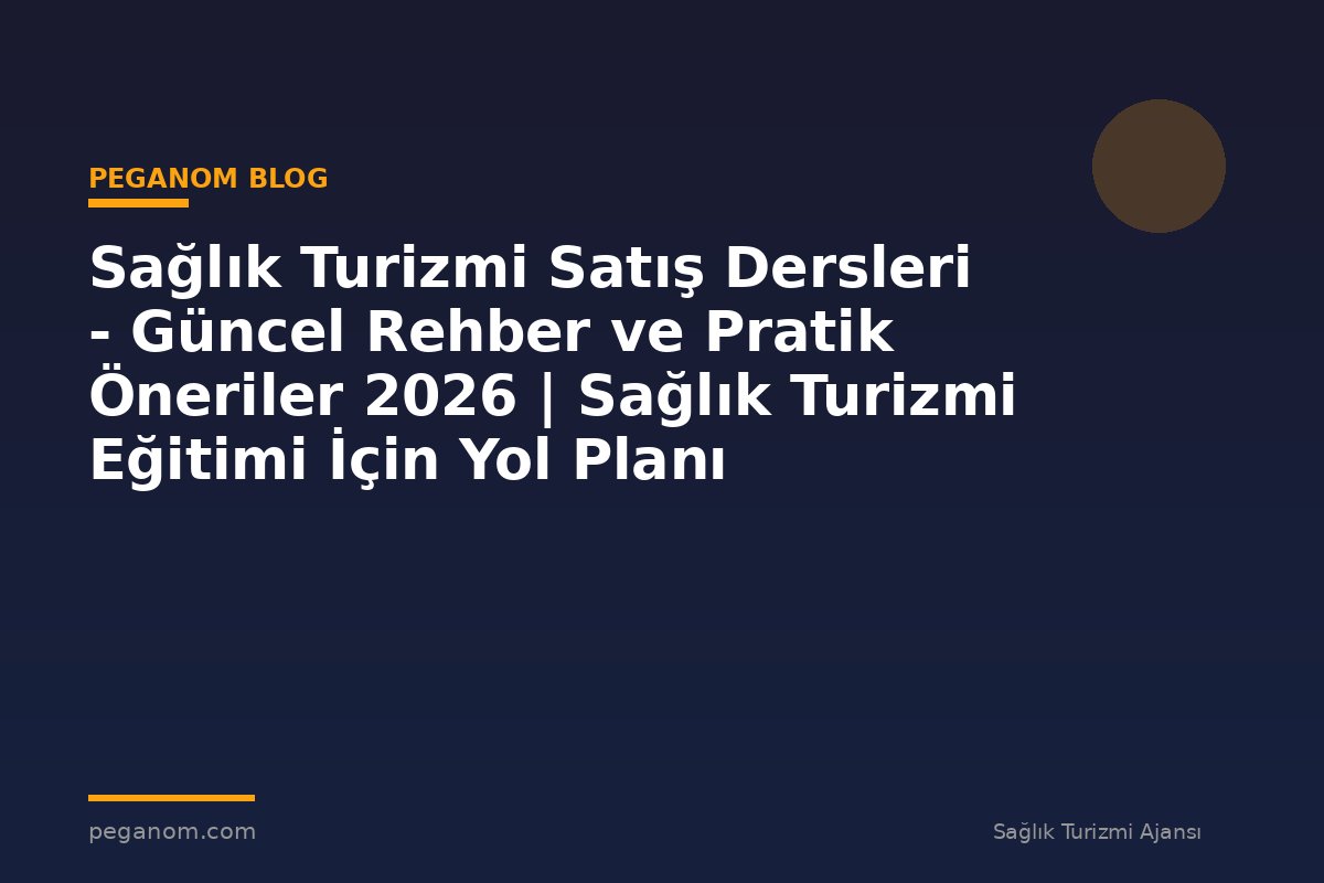 Sağlık Turizmi Satış Dersleri - Güncel Rehber ve Pratik Öneriler 2026 | Sağlık Turizmi Eğitimi İçin Yol Planı