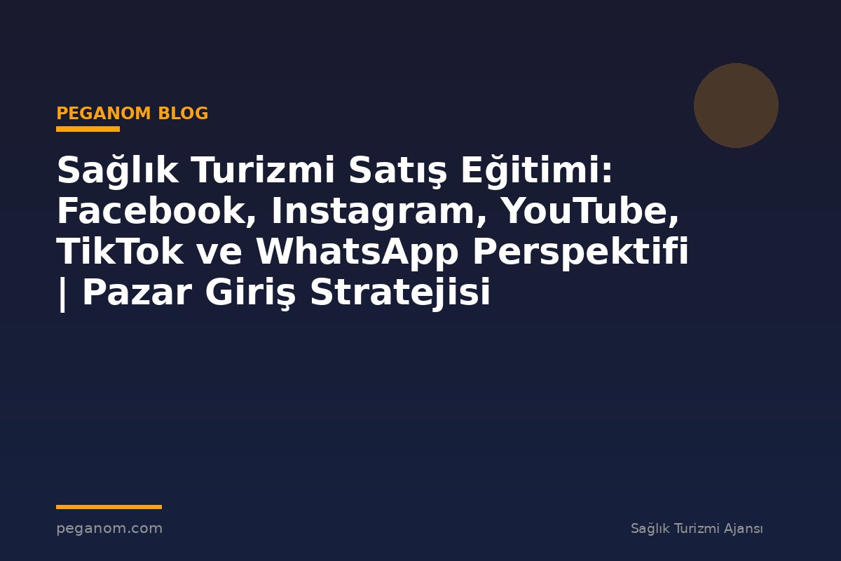 Sağlık Turizmi Satış Eğitimi: Facebook, Instagram, YouTube, TikTok ve WhatsApp Perspektifi | Pazar Giriş Stratejisi