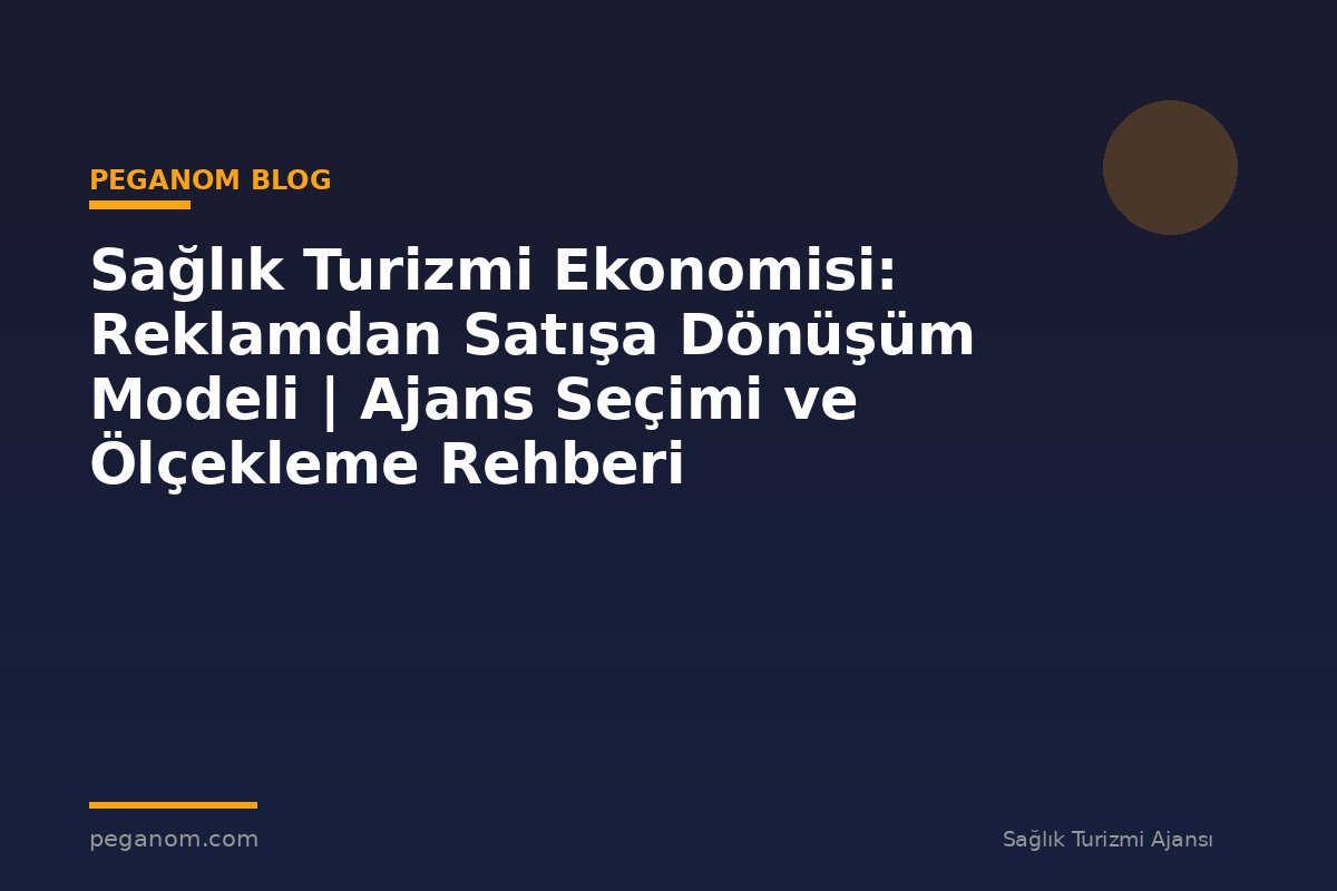 Sağlık Turizmi Ekonomisi: Reklamdan Satışa Dönüşüm Modeli | Ajans Seçimi ve Ölçekleme Rehberi