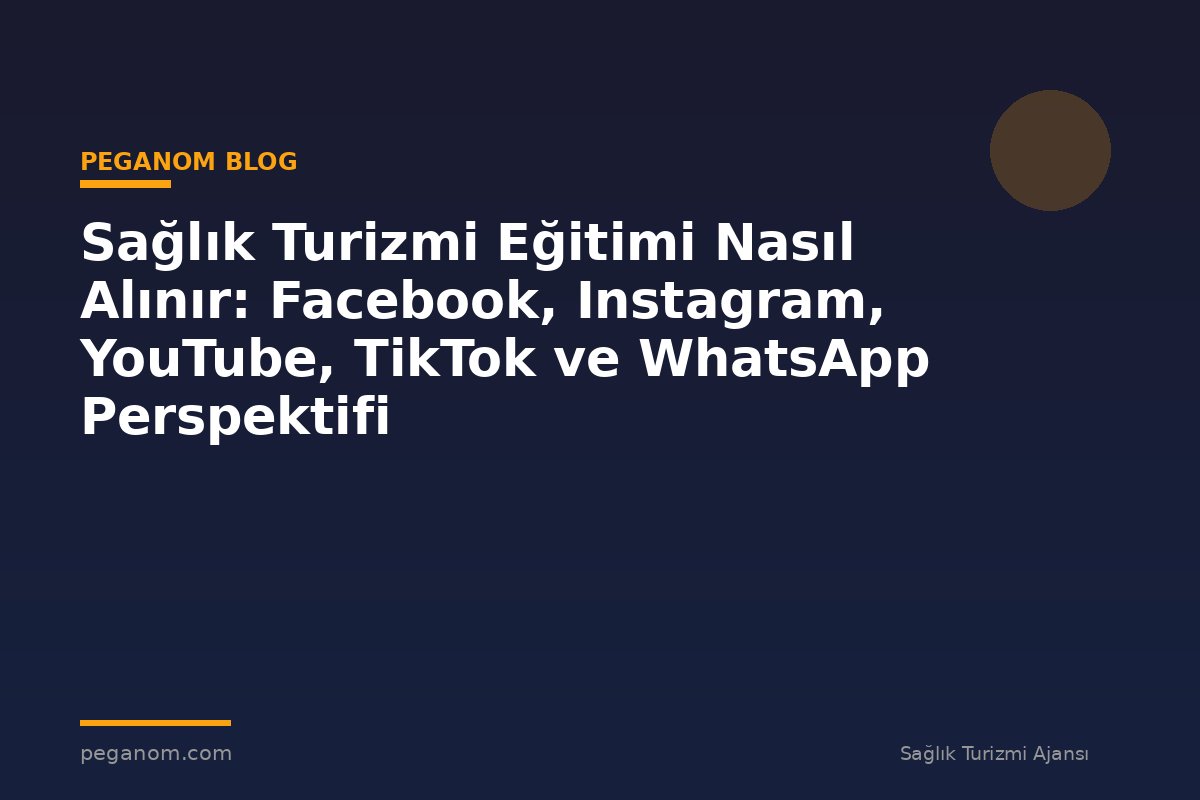 Sağlık Turizmi Eğitimi Nasıl Alınır: Facebook, Instagram, YouTube, TikTok ve WhatsApp Perspektifi