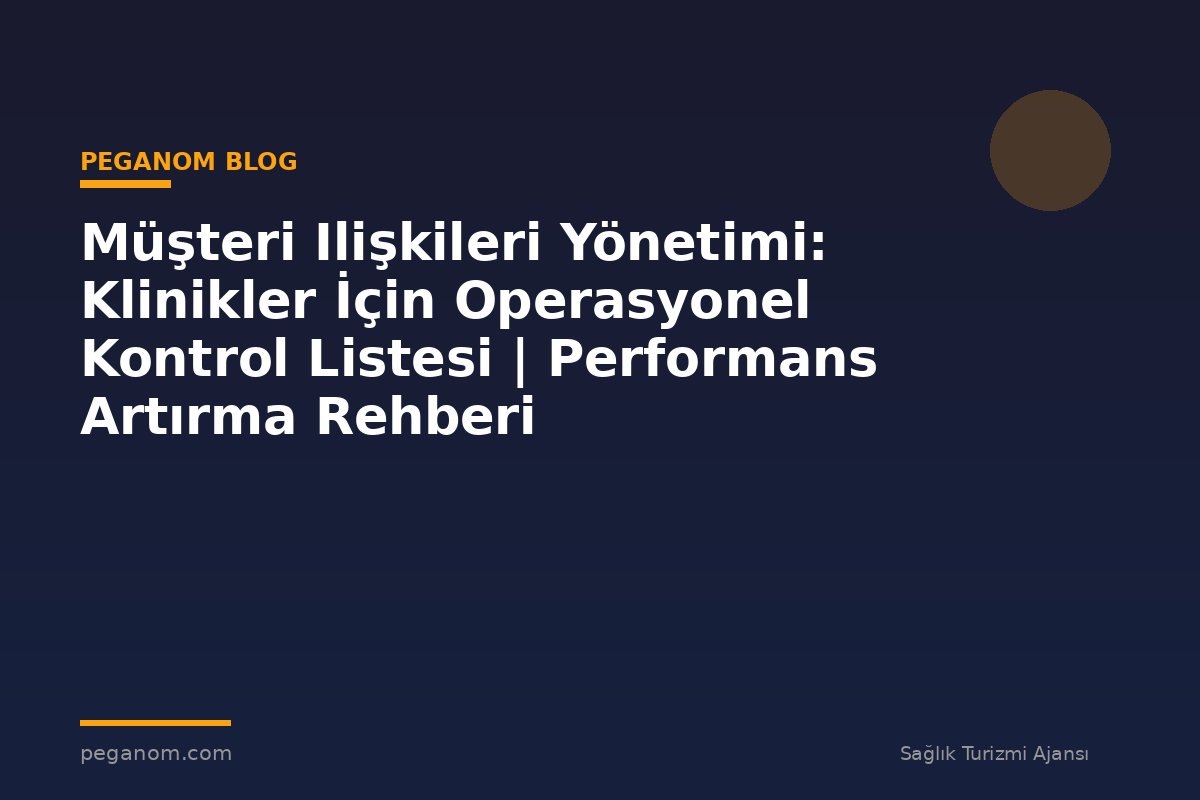 Müşteri Ilişkileri Yönetimi: Klinikler İçin Operasyonel Kontrol Listesi | Performans Artırma Rehberi