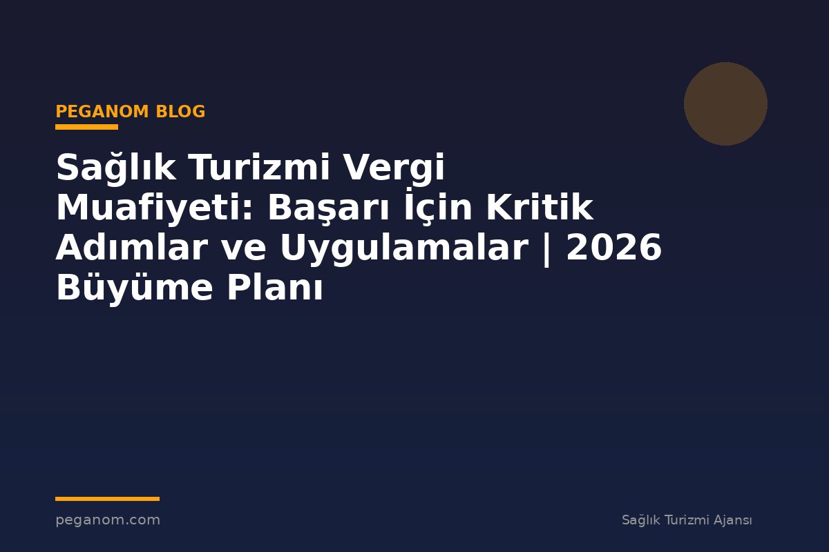 Sağlık Turizmi Vergi Muafiyeti: Başarı İçin Kritik Adımlar ve Uygulamalar | 2026 Büyüme Planı