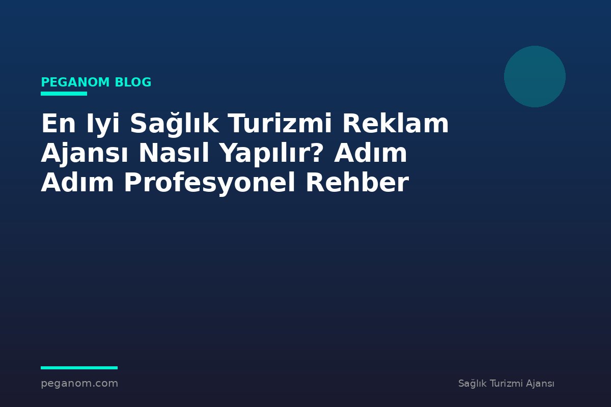 En Iyi Sağlık Turizmi Reklam Ajansı Nasıl Yapılır? Adım Adım Profesyonel Rehber