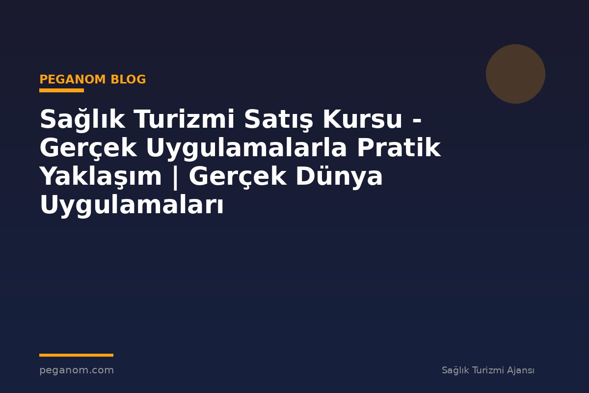 Sağlık Turizmi Satış Kursu - Gerçek Uygulamalarla Pratik Yaklaşım | Gerçek Dünya Uygulamaları