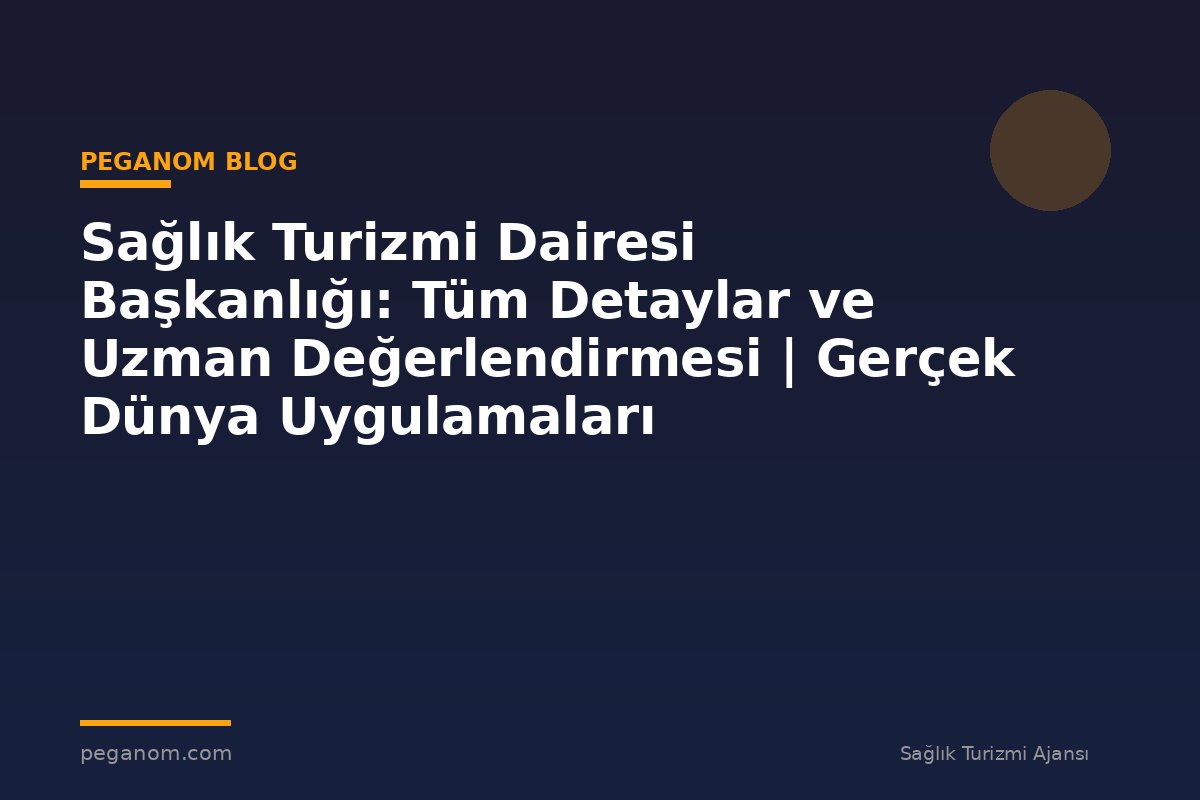 Sağlık Turizmi Dairesi Başkanlığı: Tüm Detaylar ve Uzman Değerlendirmesi | Gerçek Dünya Uygulamaları