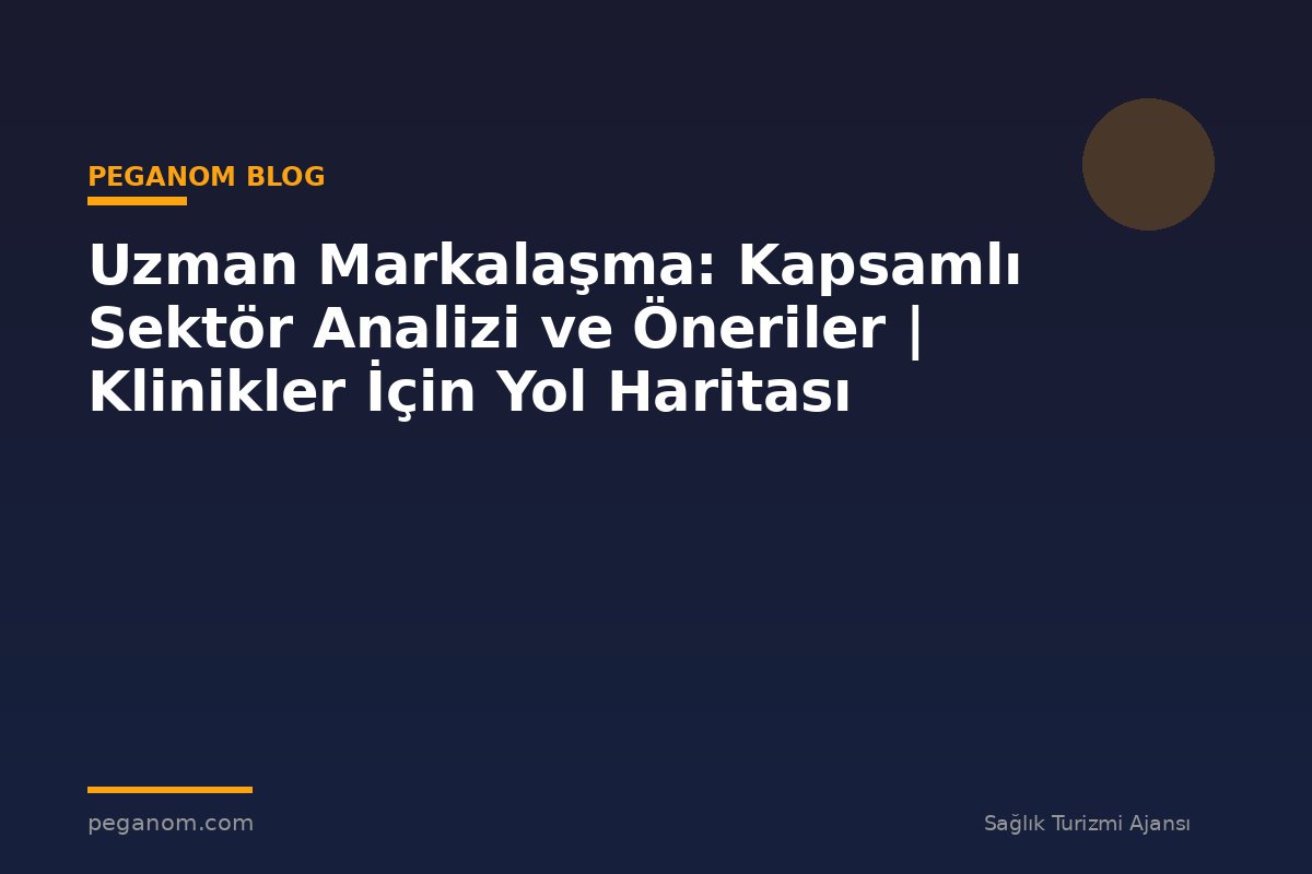 Uzman Markalaşma: Kapsamlı Sektör Analizi ve Öneriler | Klinikler İçin Yol Haritası