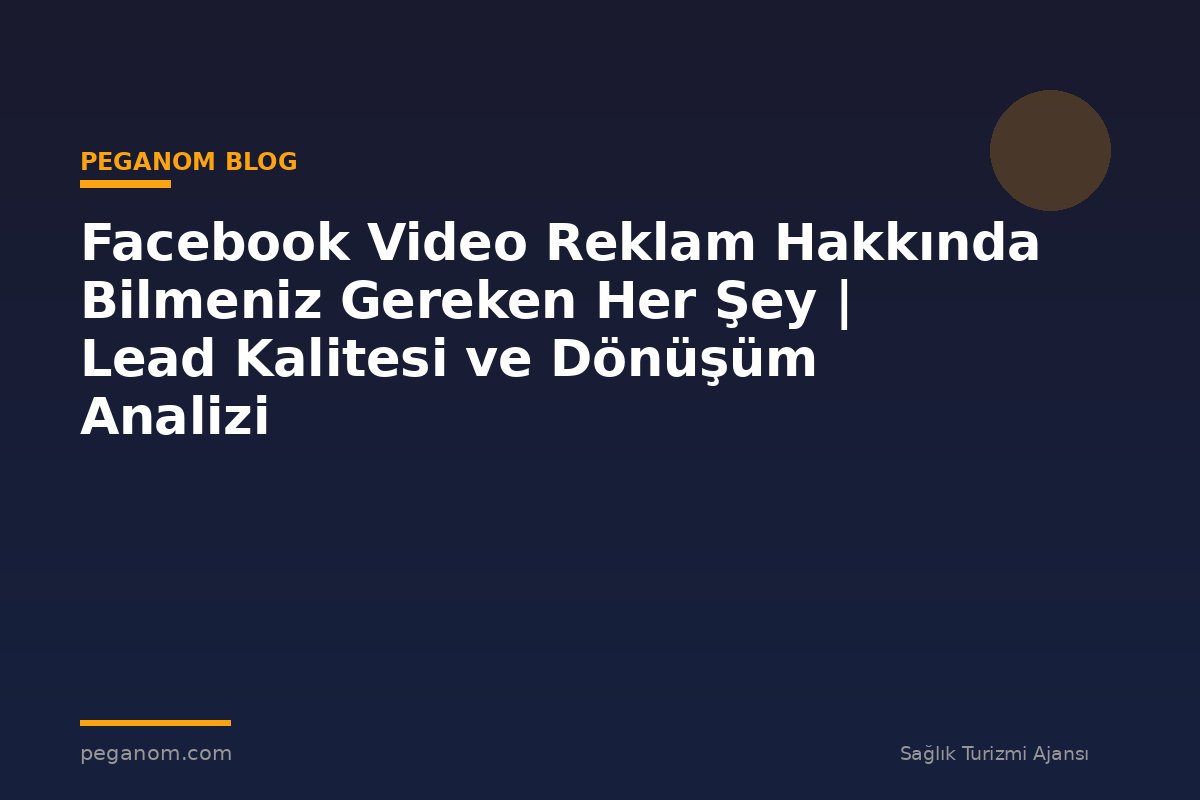 Facebook Video Reklam Hakkında Bilmeniz Gereken Her Şey | Lead Kalitesi ve Dönüşüm Analizi