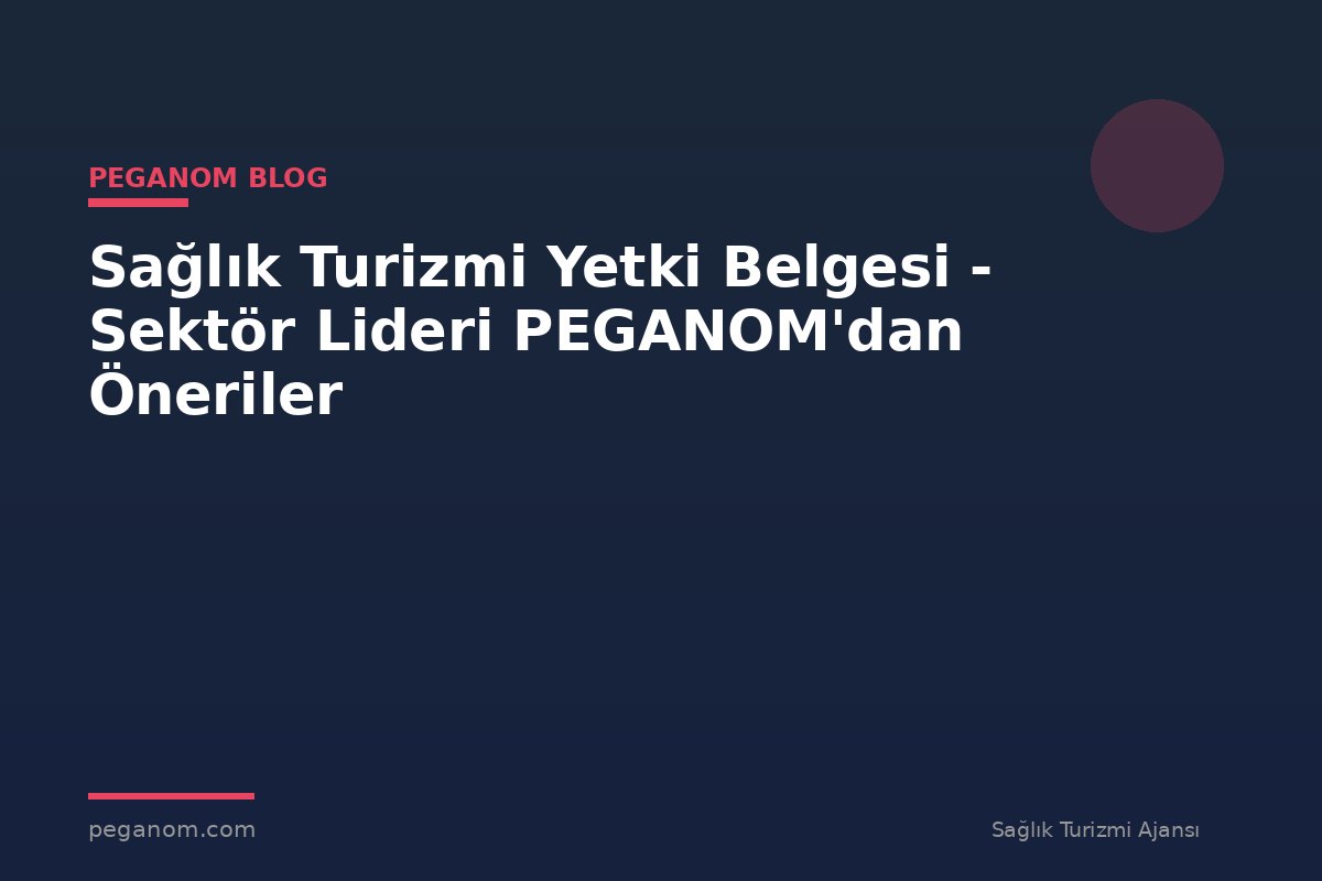 Sağlık Turizmi Yetki Belgesi - Sektör Lideri PEGANOM'dan Öneriler