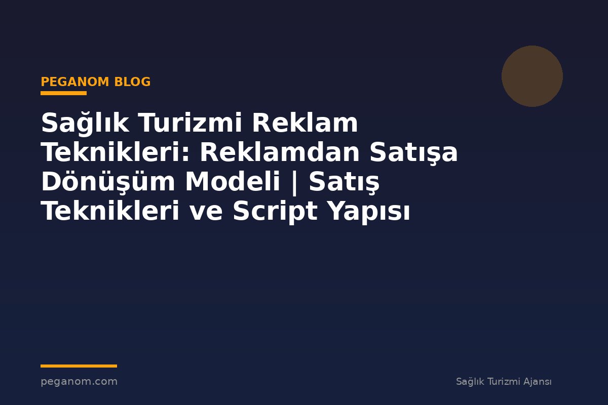 Sağlık Turizmi Reklam Teknikleri: Reklamdan Satışa Dönüşüm Modeli | Satış Teknikleri ve Script Yapısı