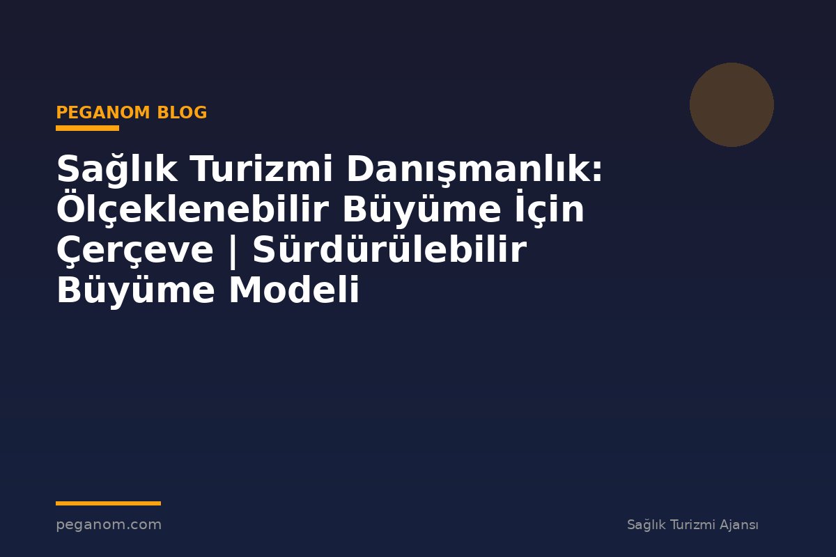 Sağlık Turizmi Danışmanlık: Ölçeklenebilir Büyüme İçin Çerçeve | Sürdürülebilir Büyüme Modeli