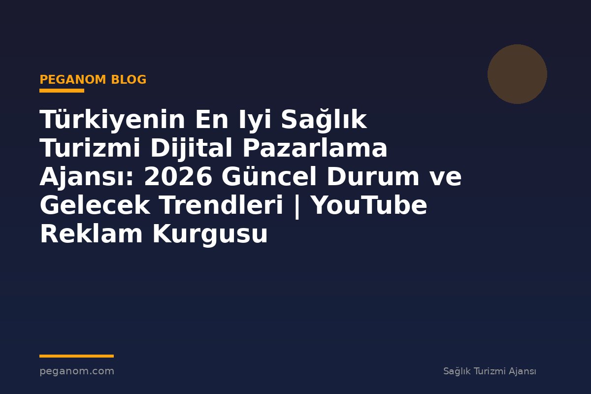 Türkiyenin En Iyi Sağlık Turizmi Dijital Pazarlama Ajansı: 2026 Güncel Durum ve Gelecek Trendleri | YouTube Reklam Kurgusu