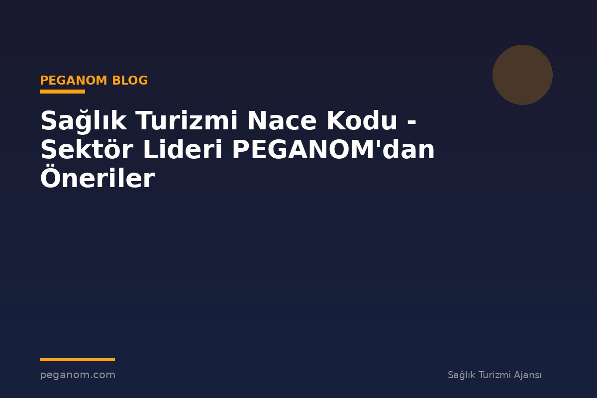 Sağlık Turizmi Nace Kodu - Sektör Lideri PEGANOM'dan Öneriler