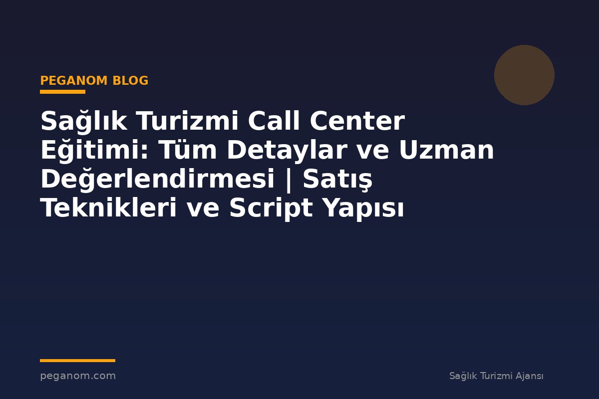 Sağlık Turizmi Call Center Eğitimi: Tüm Detaylar ve Uzman Değerlendirmesi | Satış Teknikleri ve Script Yapısı