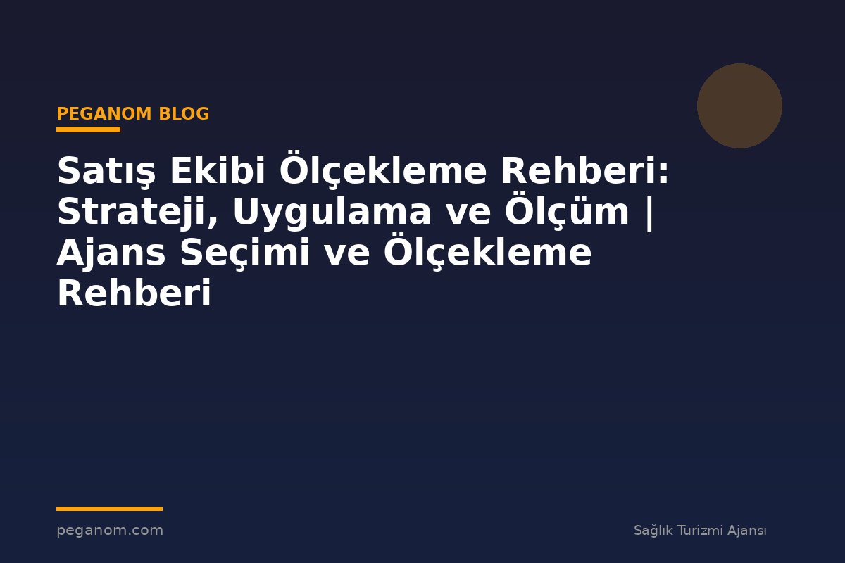 Satış Ekibi Ölçekleme Rehberi: Strateji, Uygulama ve Ölçüm | Ajans Seçimi ve Ölçekleme Rehberi