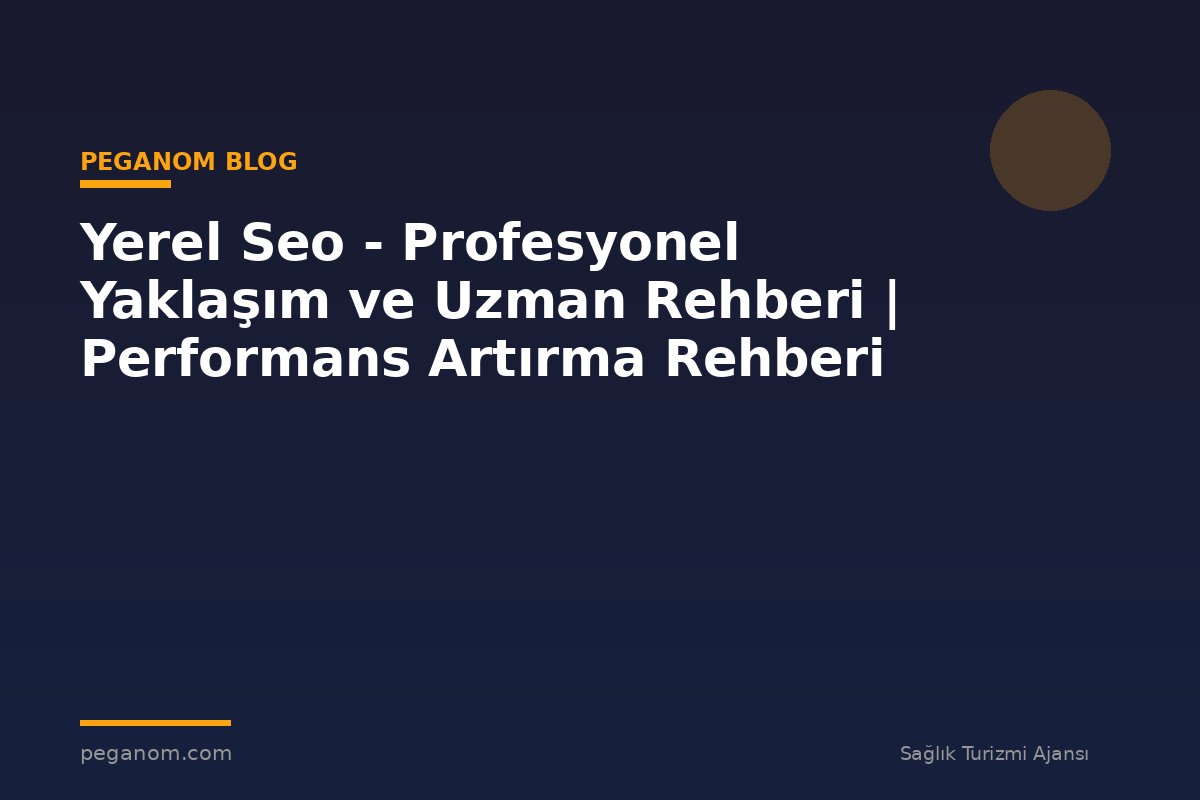 Yerel Seo - Profesyonel Yaklaşım ve Uzman Rehberi | Performans Artırma Rehberi