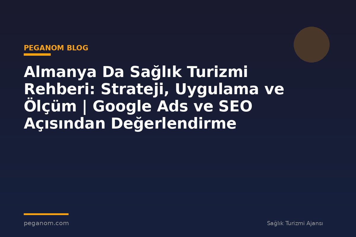 Almanya Da Sağlık Turizmi Rehberi: Strateji, Uygulama ve Ölçüm | Google Ads ve SEO Açısından Değerlendirme
