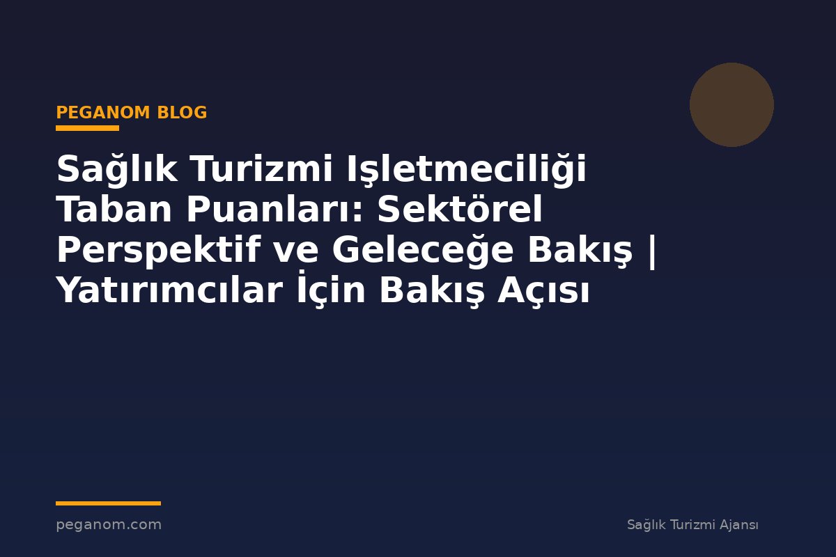 Sağlık Turizmi Işletmeciliği Taban Puanları: Sektörel Perspektif ve Geleceğe Bakış | Yatırımcılar İçin Bakış Açısı