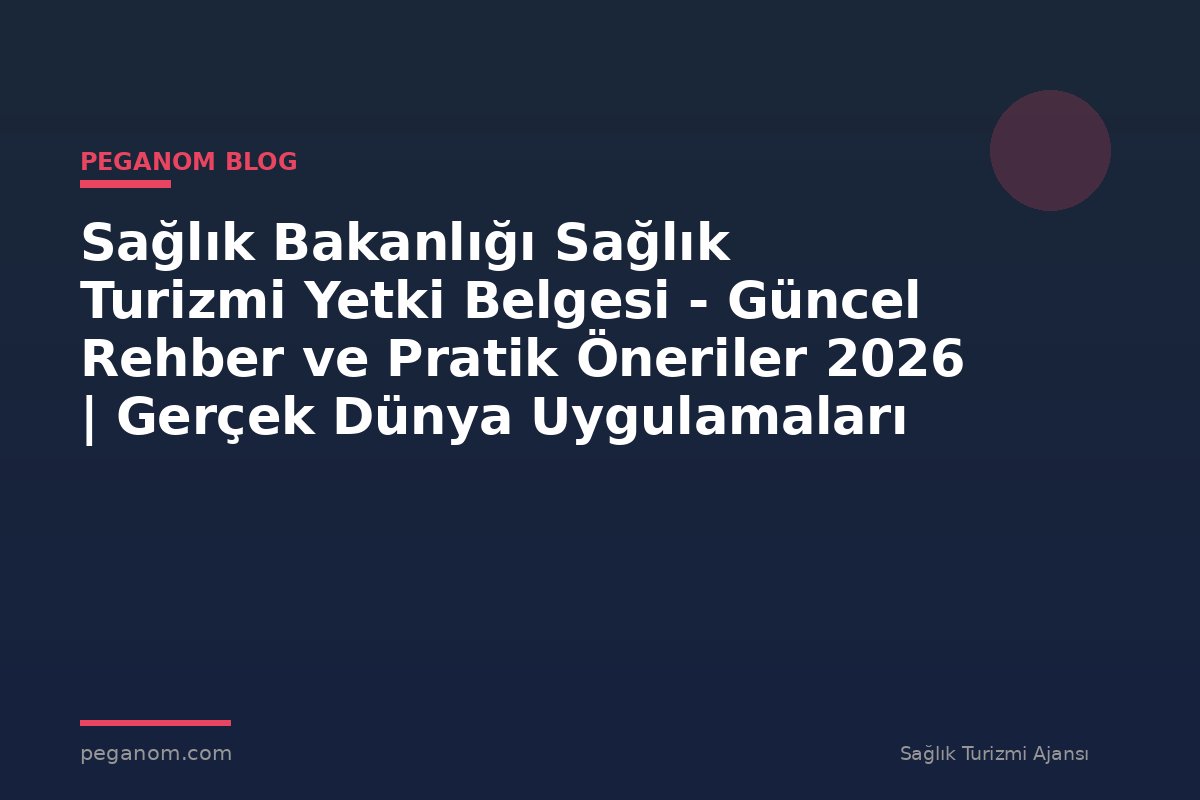 Sağlık Bakanlığı Sağlık Turizmi Yetki Belgesi - Güncel Rehber ve Pratik Öneriler 2026 | Gerçek Dünya Uygulamaları