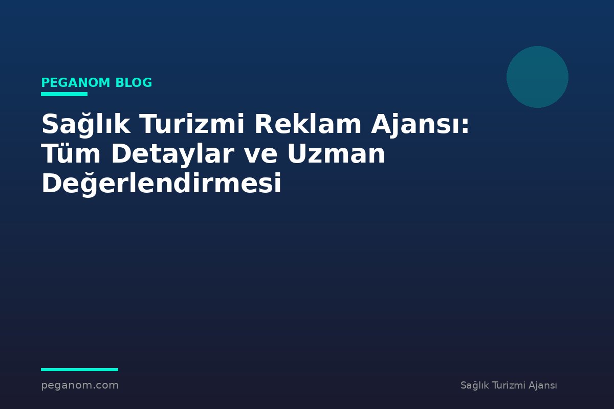 Sağlık Turizmi Reklam Ajansı: Tüm Detaylar ve Uzman Değerlendirmesi