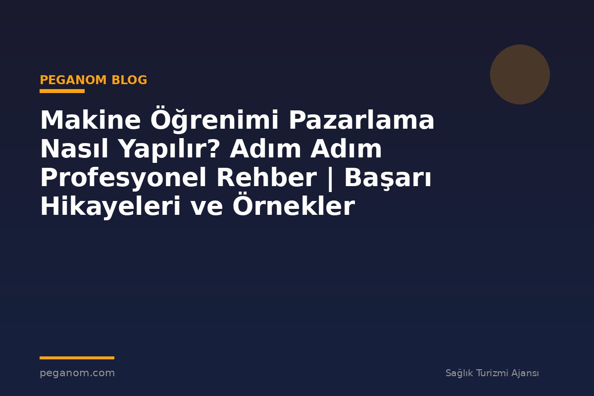 Makine Öğrenimi Pazarlama Nasıl Yapılır? Adım Adım Profesyonel Rehber | Başarı Hikayeleri ve Örnekler
