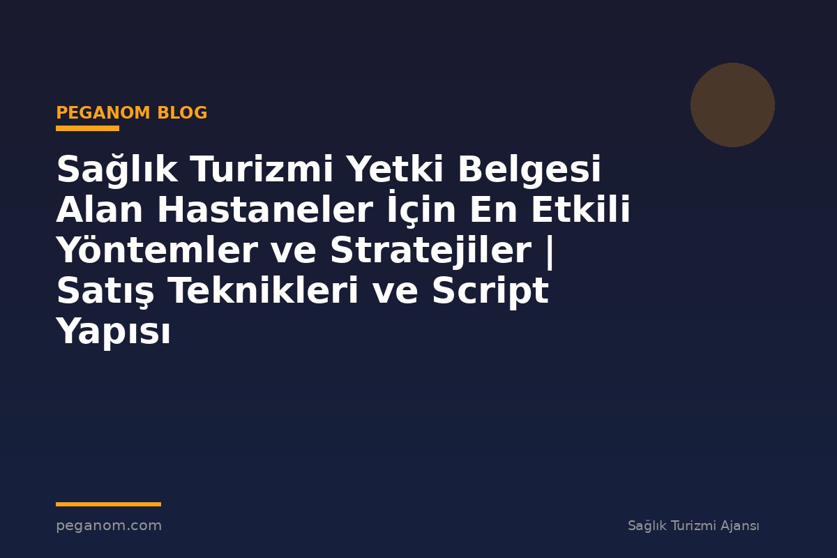 Sağlık Turizmi Yetki Belgesi Alan Hastaneler İçin En Etkili Yöntemler ve Stratejiler | Satış Teknikleri ve Script Yapısı