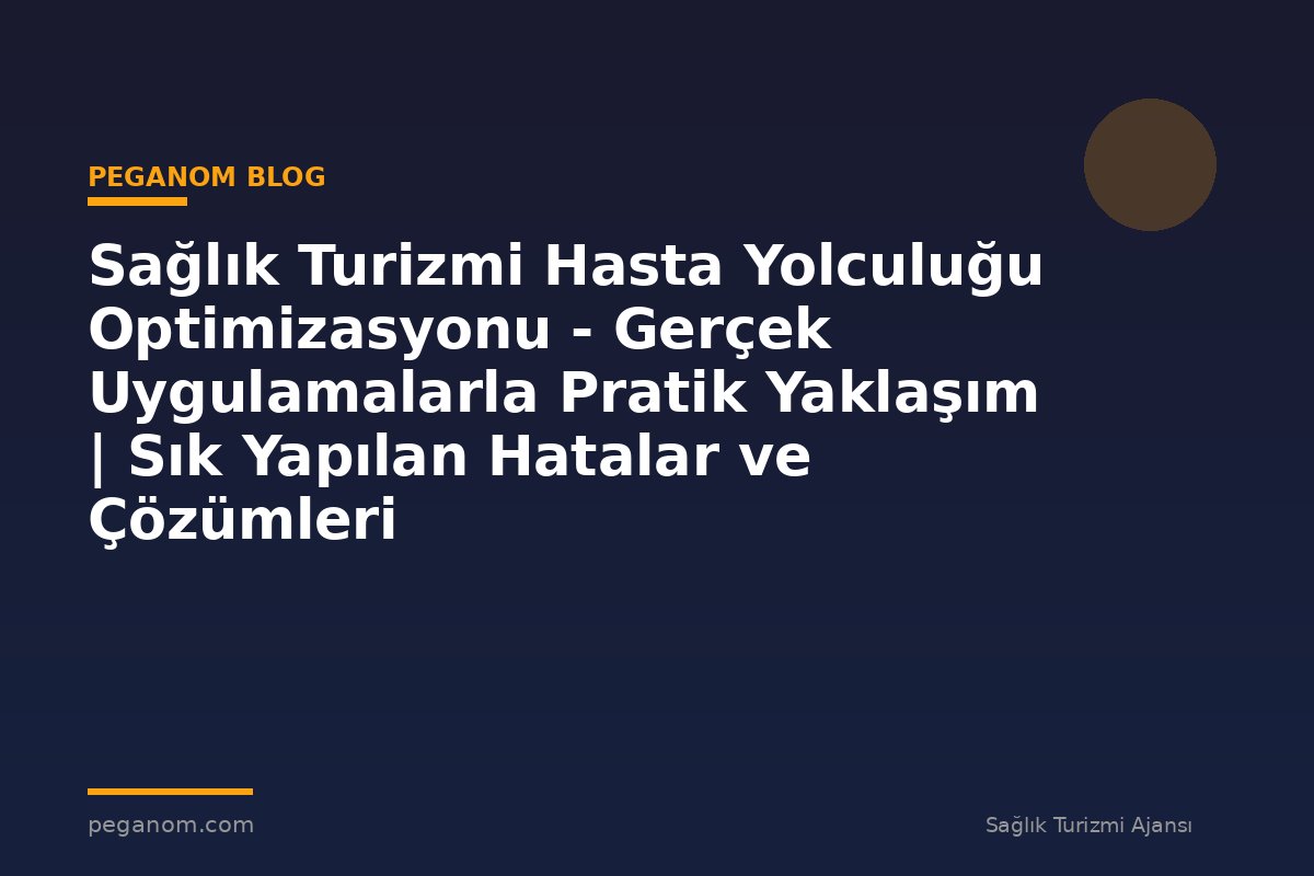 Sağlık Turizmi Hasta Yolculuğu Optimizasyonu - Gerçek Uygulamalarla Pratik Yaklaşım | Sık Yapılan Hatalar ve Çözümleri
