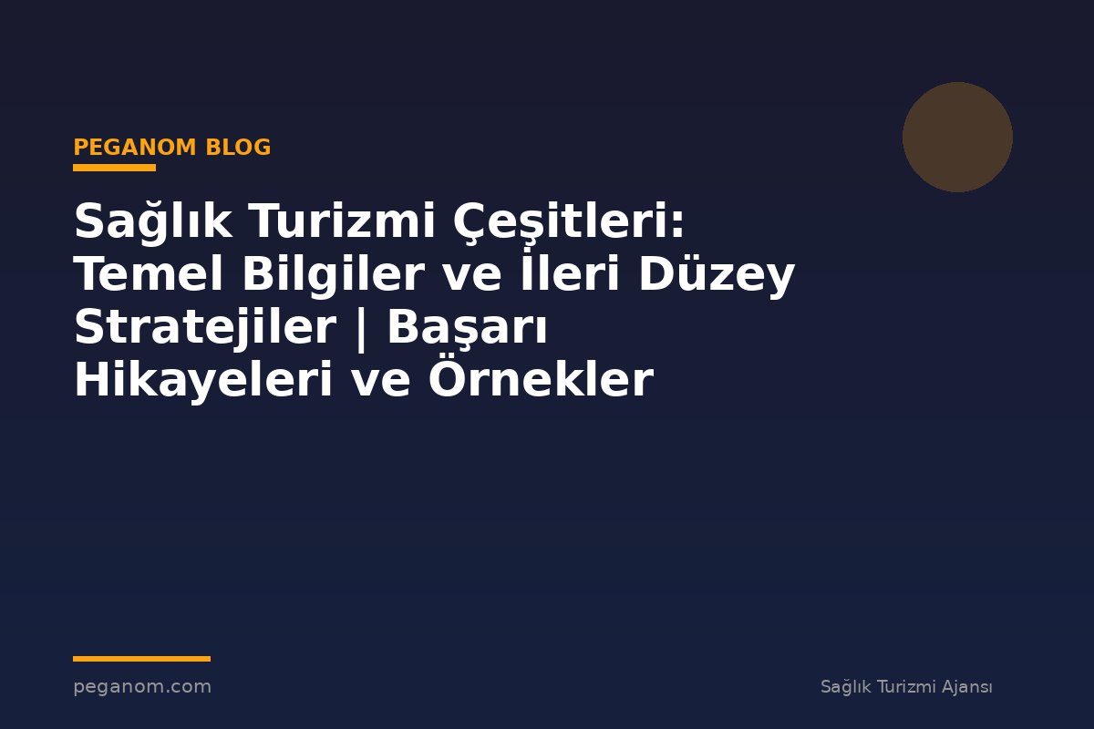 Sağlık Turizmi Çeşitleri: Temel Bilgiler ve İleri Düzey Stratejiler | Başarı Hikayeleri ve Örnekler