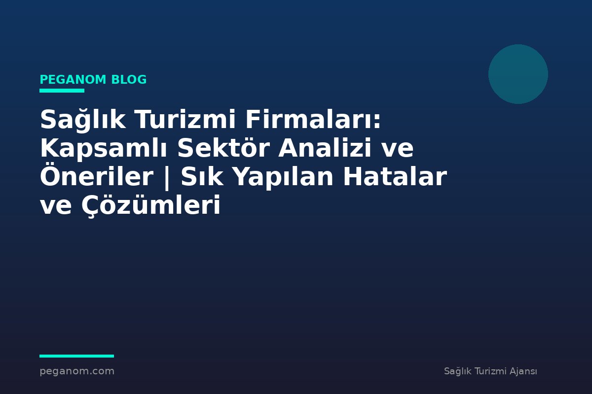 Sağlık Turizmi Firmaları: Kapsamlı Sektör Analizi ve Öneriler | Sık Yapılan Hatalar ve Çözümleri