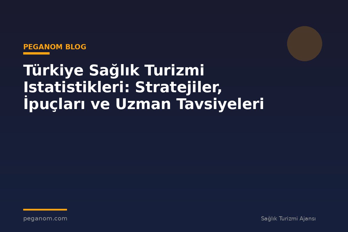 Türkiye Sağlık Turizmi Istatistikleri: Stratejiler, İpuçları ve Uzman Tavsiyeleri