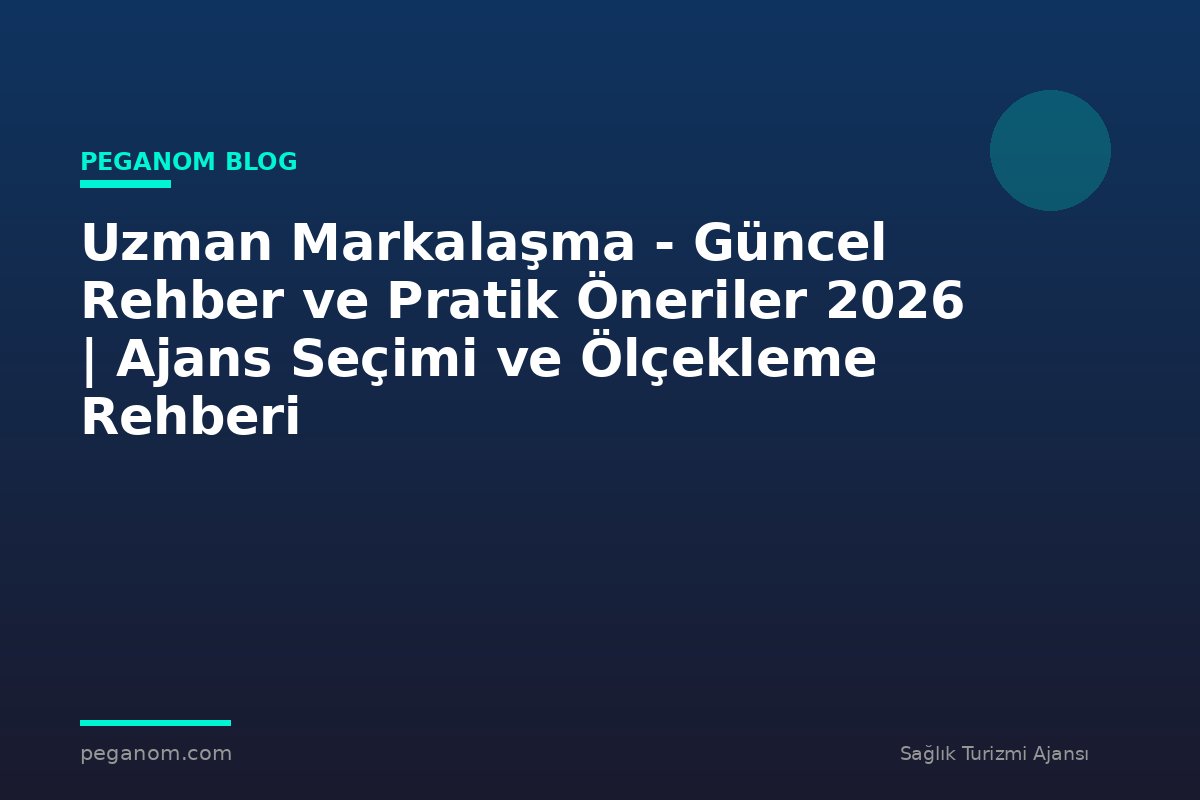 Uzman Markalaşma - Güncel Rehber ve Pratik Öneriler 2026 | Ajans Seçimi ve Ölçekleme Rehberi