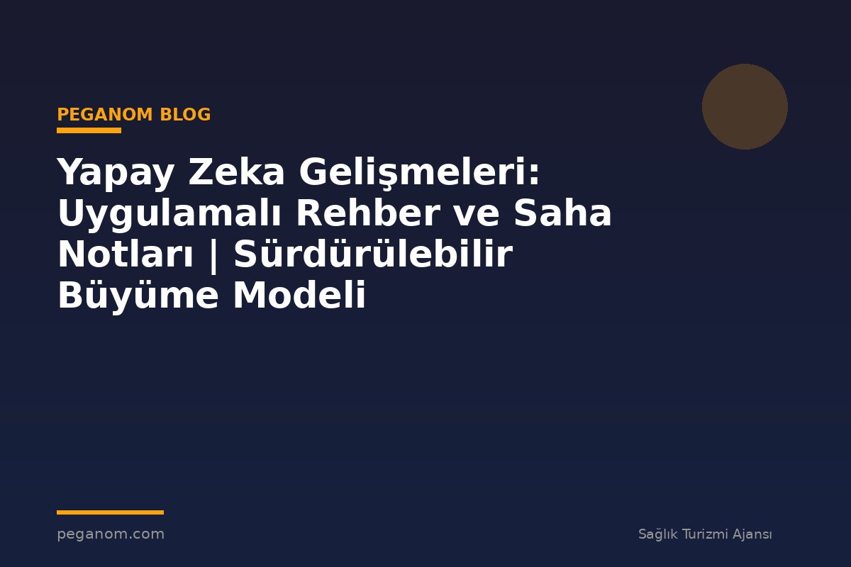 Yapay Zeka Gelişmeleri: Uygulamalı Rehber ve Saha Notları | Sürdürülebilir Büyüme Modeli