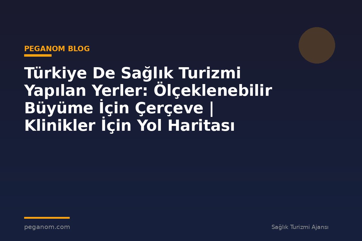 Türkiye De Sağlık Turizmi Yapılan Yerler: Ölçeklenebilir Büyüme İçin Çerçeve | Klinikler İçin Yol Haritası