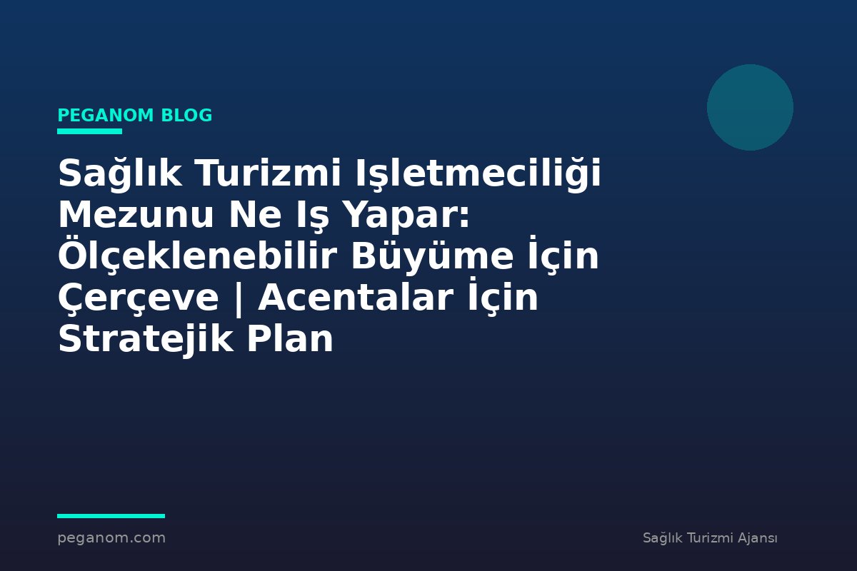 Sağlık Turizmi Işletmeciliği Mezunu Ne Iş Yapar: Ölçeklenebilir Büyüme İçin Çerçeve | Acentalar İçin Stratejik Plan