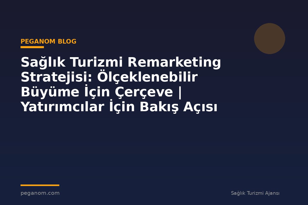 Sağlık Turizmi Remarketing Stratejisi: Ölçeklenebilir Büyüme İçin Çerçeve | Yatırımcılar İçin Bakış Açısı
