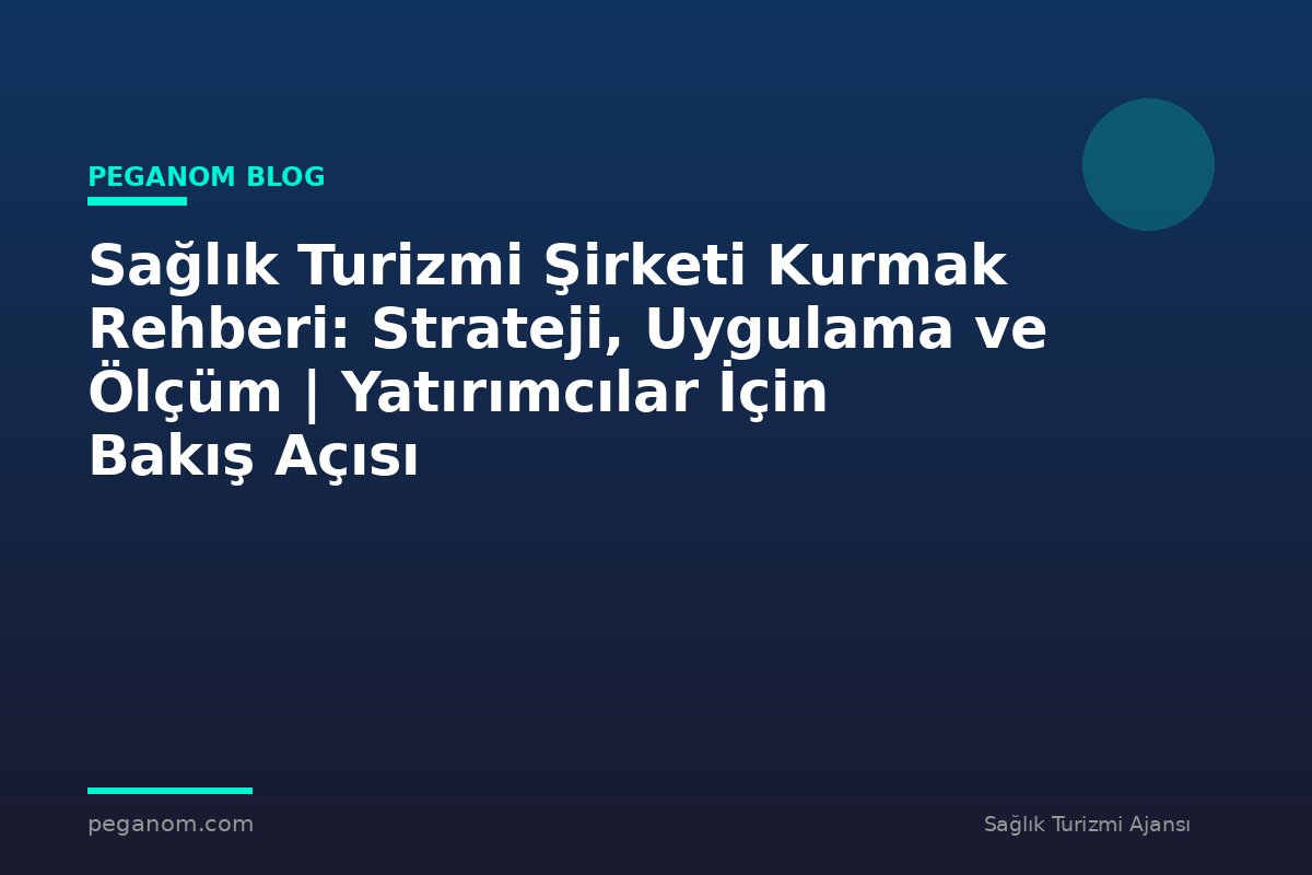 Sağlık Turizmi Şirketi Kurmak Rehberi: Strateji, Uygulama ve Ölçüm | Yatırımcılar İçin Bakış Açısı