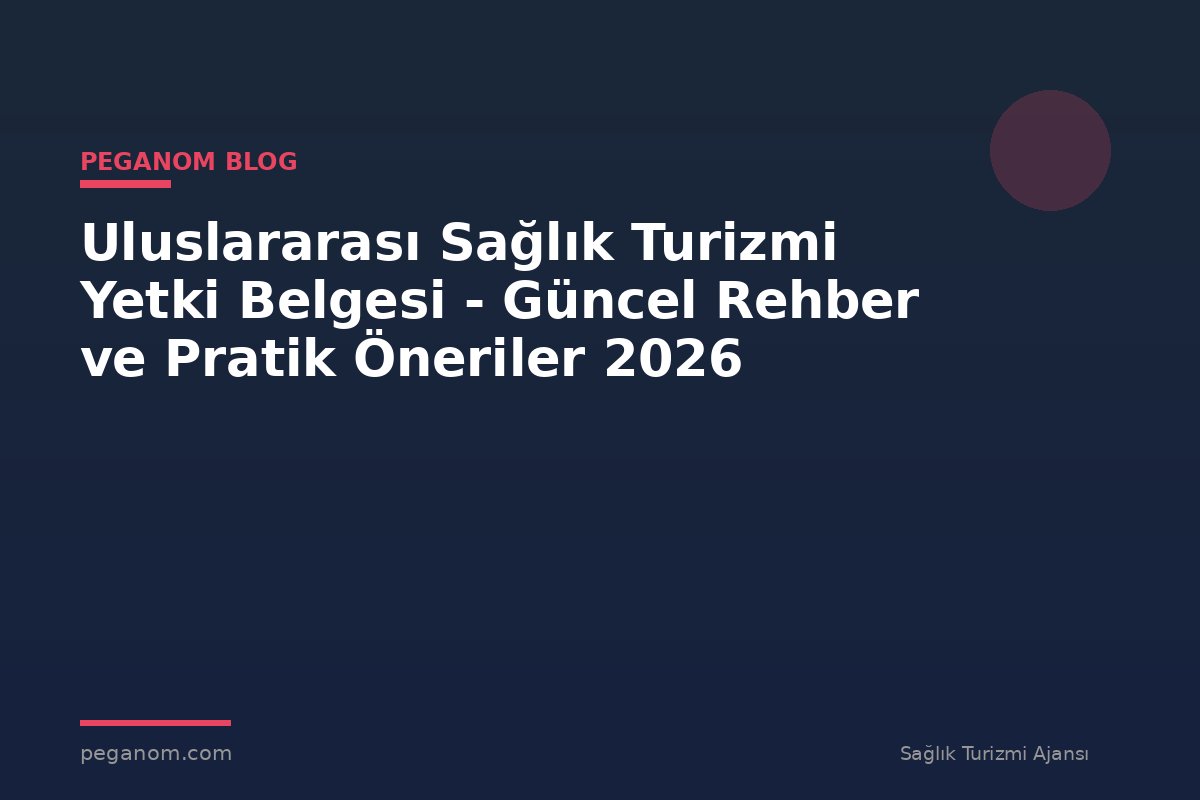 Uluslararası Sağlık Turizmi Yetki Belgesi - Güncel Rehber ve Pratik Öneriler 2026