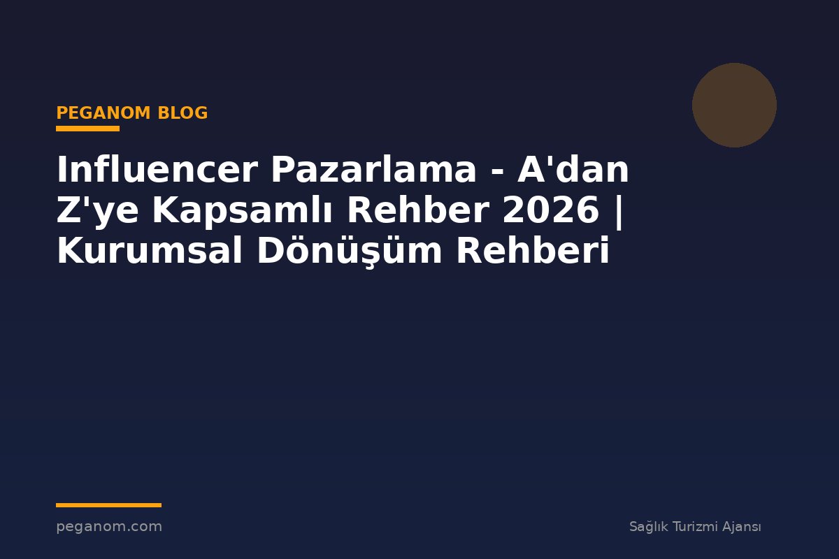 Influencer Pazarlama - A'dan Z'ye Kapsamlı Rehber 2026 | Kurumsal Dönüşüm Rehberi