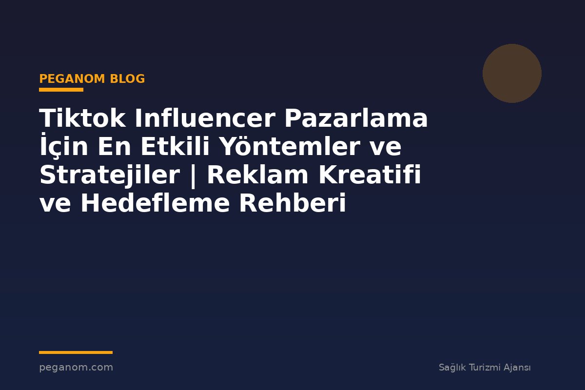 Tiktok Influencer Pazarlama İçin En Etkili Yöntemler ve Stratejiler | Reklam Kreatifi ve Hedefleme Rehberi
