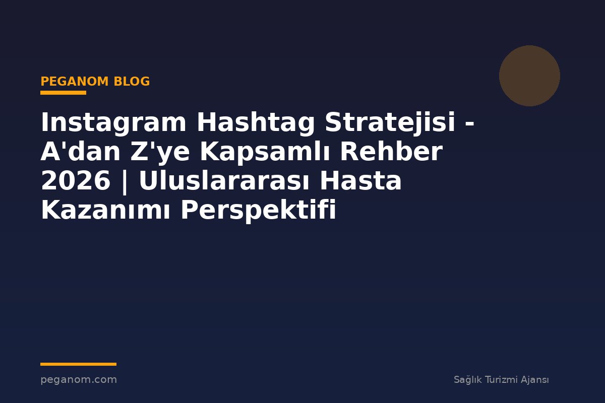 Instagram Hashtag Stratejisi - A'dan Z'ye Kapsamlı Rehber 2026 | Uluslararası Hasta Kazanımı Perspektifi