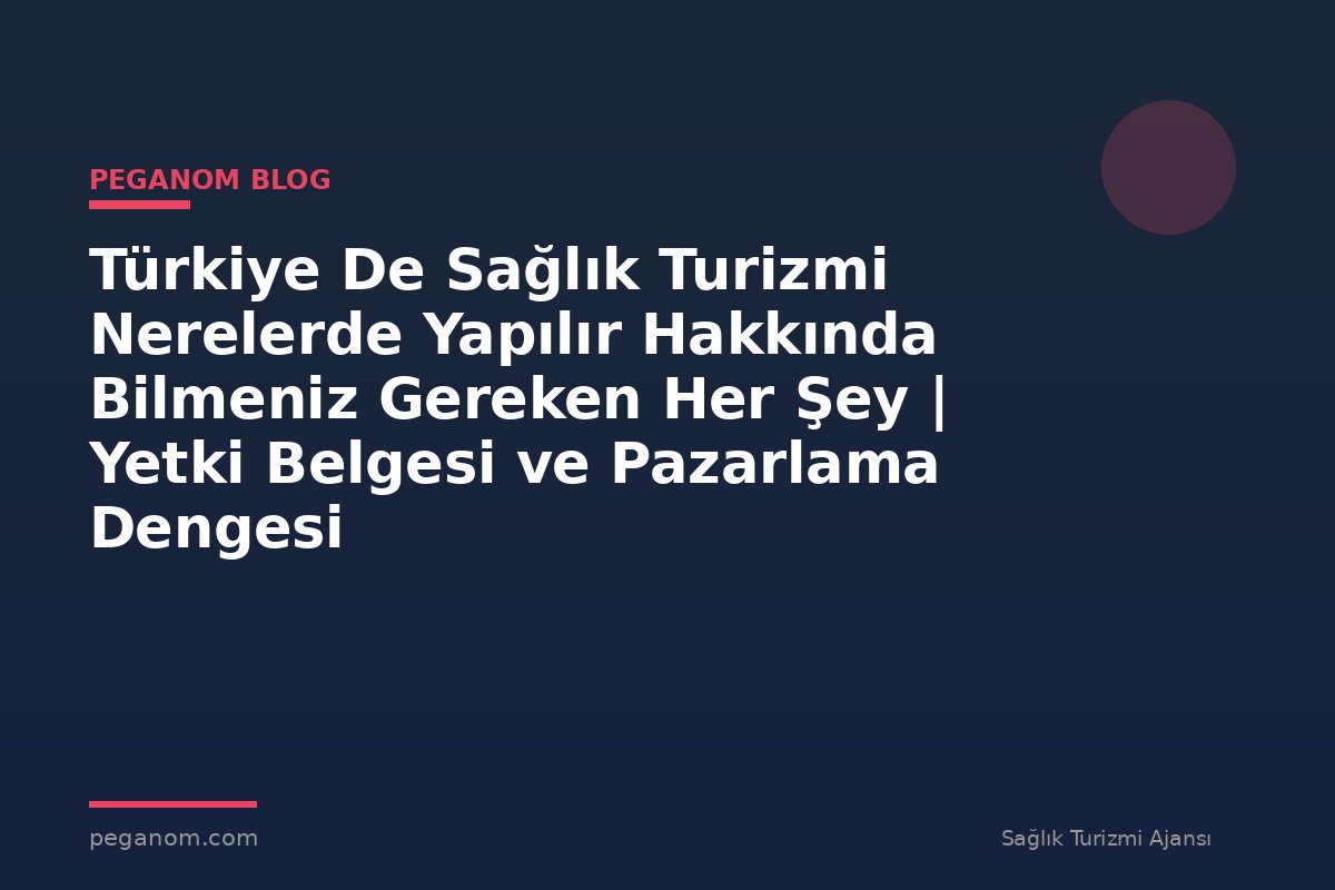 Türkiye De Sağlık Turizmi Nerelerde Yapılır Hakkında Bilmeniz Gereken Her Şey | Yetki Belgesi ve Pazarlama Dengesi