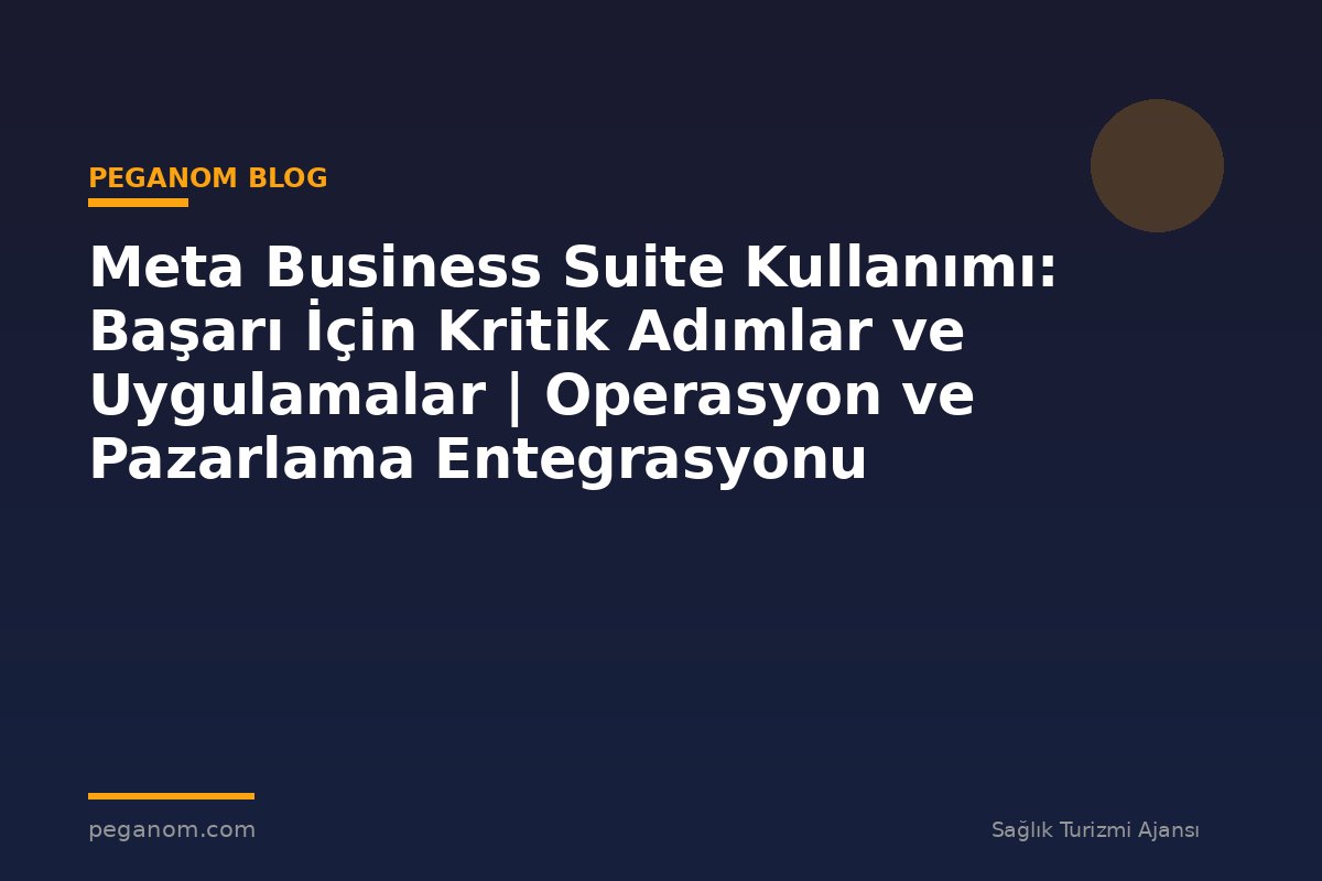 Meta Business Suite Kullanımı: Başarı İçin Kritik Adımlar ve Uygulamalar | Operasyon ve Pazarlama Entegrasyonu