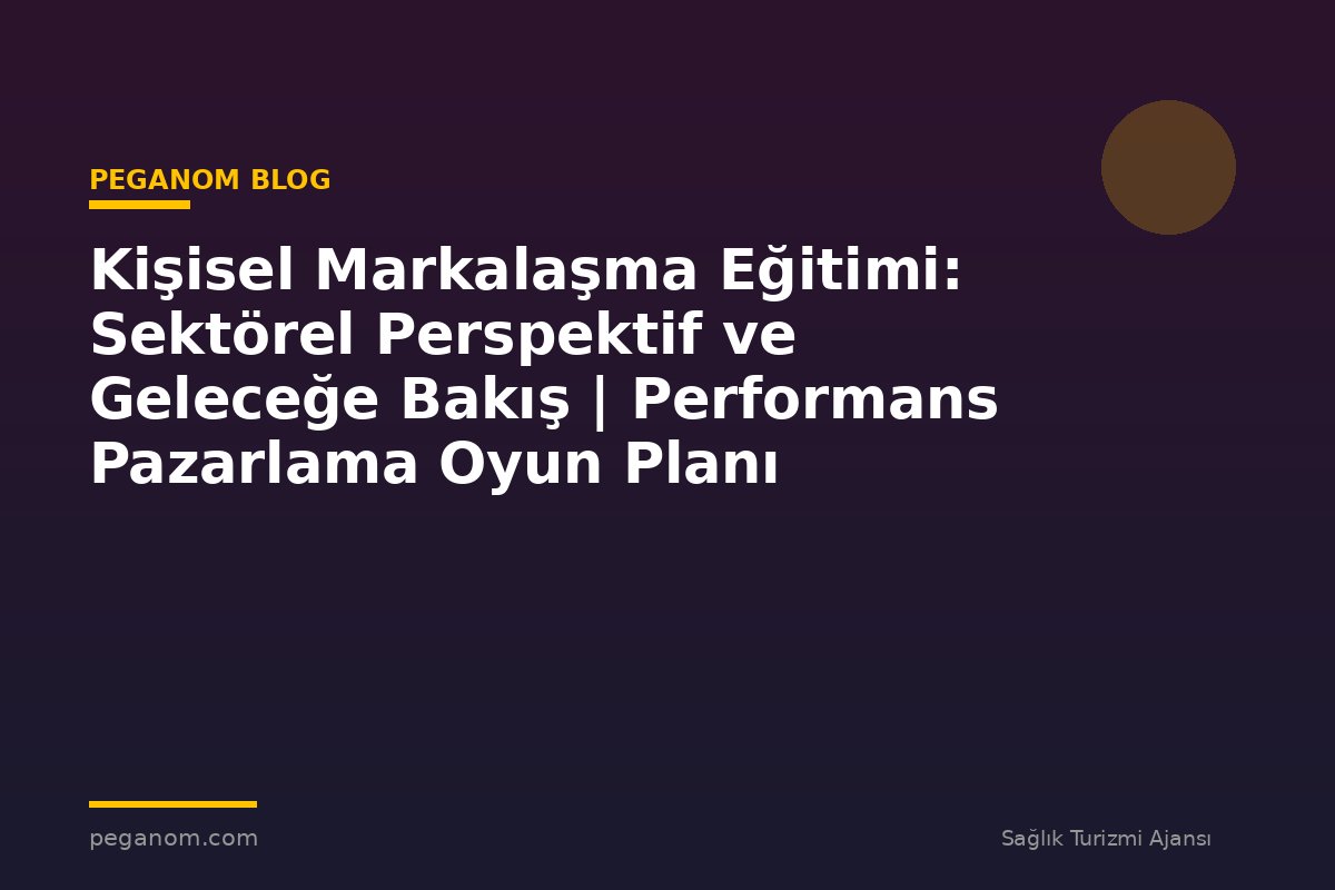 Kişisel Markalaşma Eğitimi: Sektörel Perspektif ve Geleceğe Bakış | Performans Pazarlama Oyun Planı