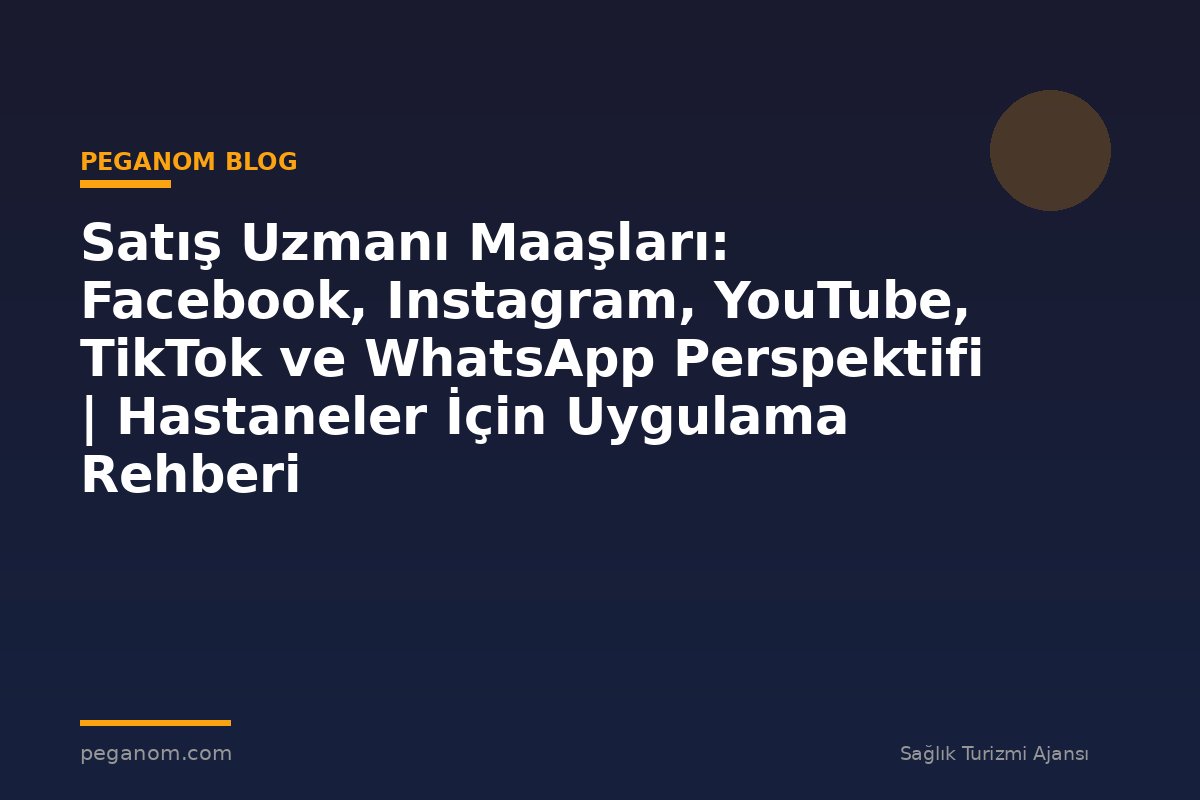 Satış Uzmanı Maaşları: Facebook, Instagram, YouTube, TikTok ve WhatsApp Perspektifi | Hastaneler İçin Uygulama Rehberi