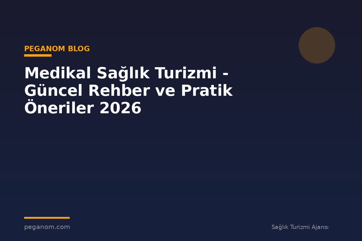 Medikal Sağlık Turizmi - Güncel Rehber ve Pratik Öneriler 2026