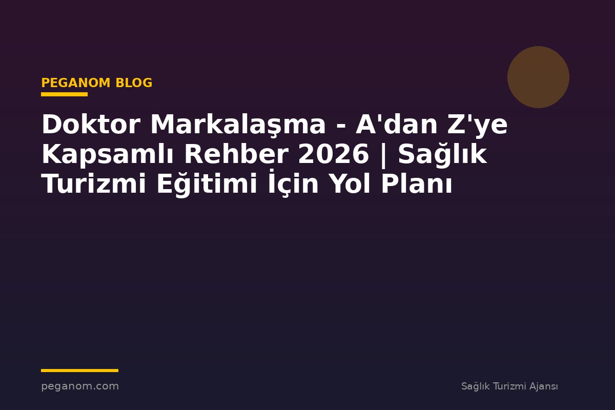 Doktor Markalaşma - A'dan Z'ye Kapsamlı Rehber 2026 | Sağlık Turizmi Eğitimi İçin Yol Planı