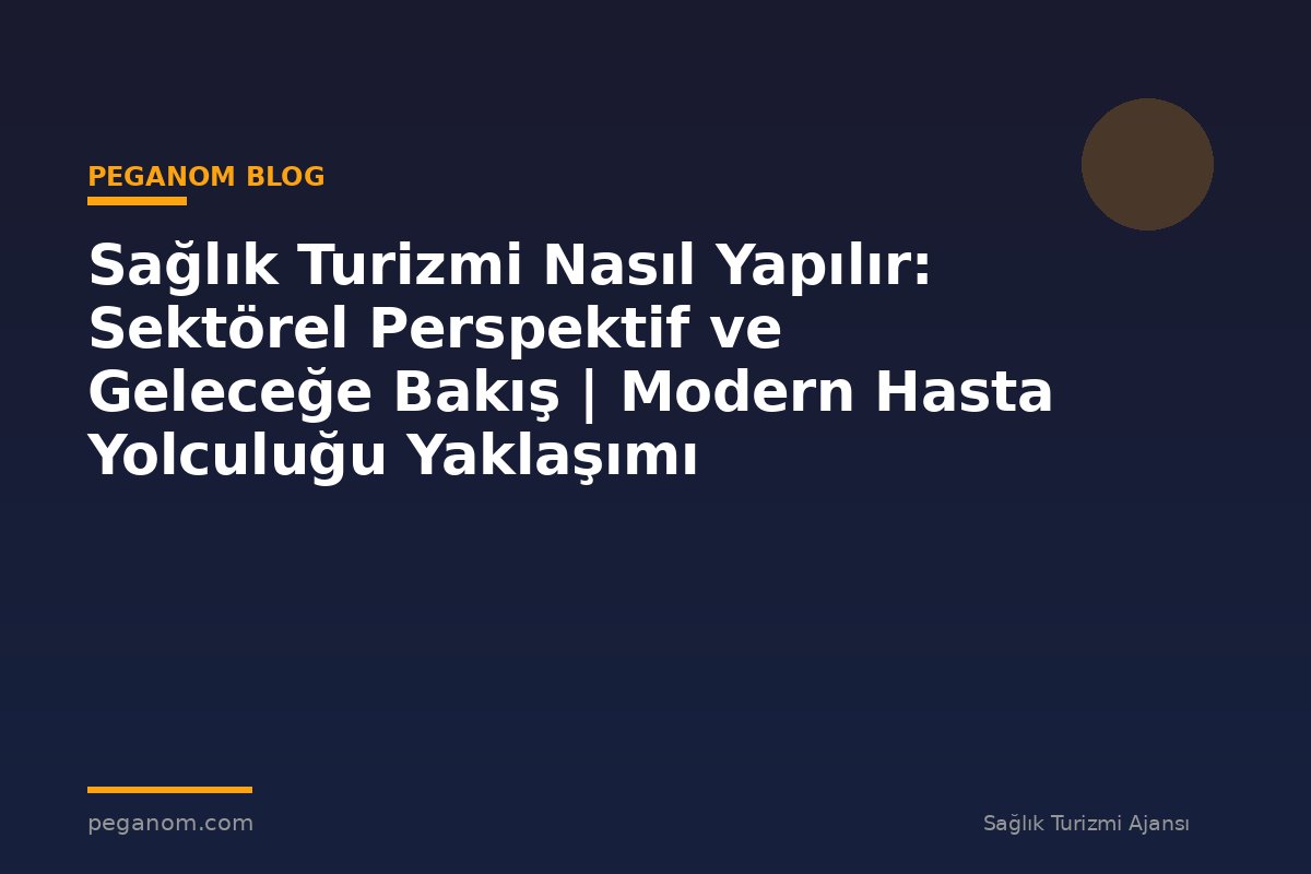 Sağlık Turizmi Nasıl Yapılır: Sektörel Perspektif ve Geleceğe Bakış | Modern Hasta Yolculuğu Yaklaşımı