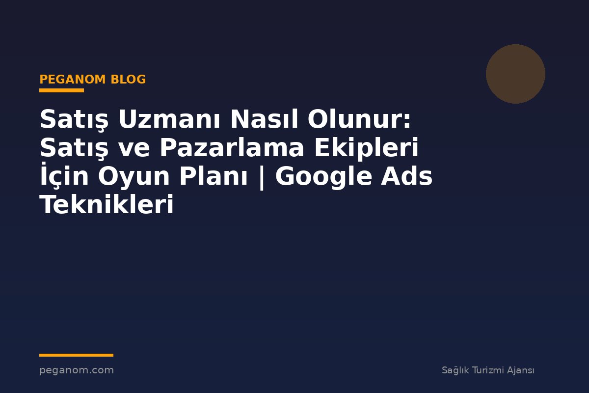 Satış Uzmanı Nasıl Olunur: Satış ve Pazarlama Ekipleri İçin Oyun Planı | Google Ads Teknikleri