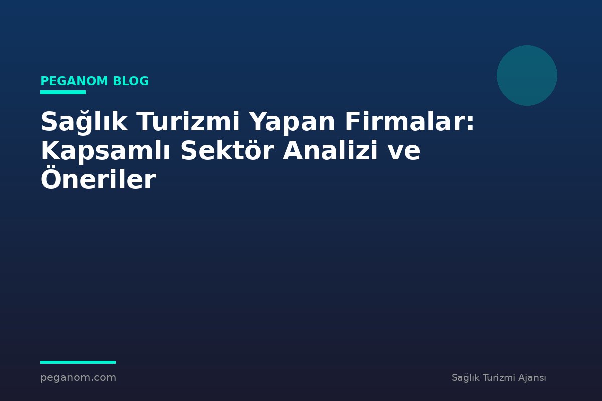 Sağlık Turizmi Yapan Firmalar: Kapsamlı Sektör Analizi ve Öneriler