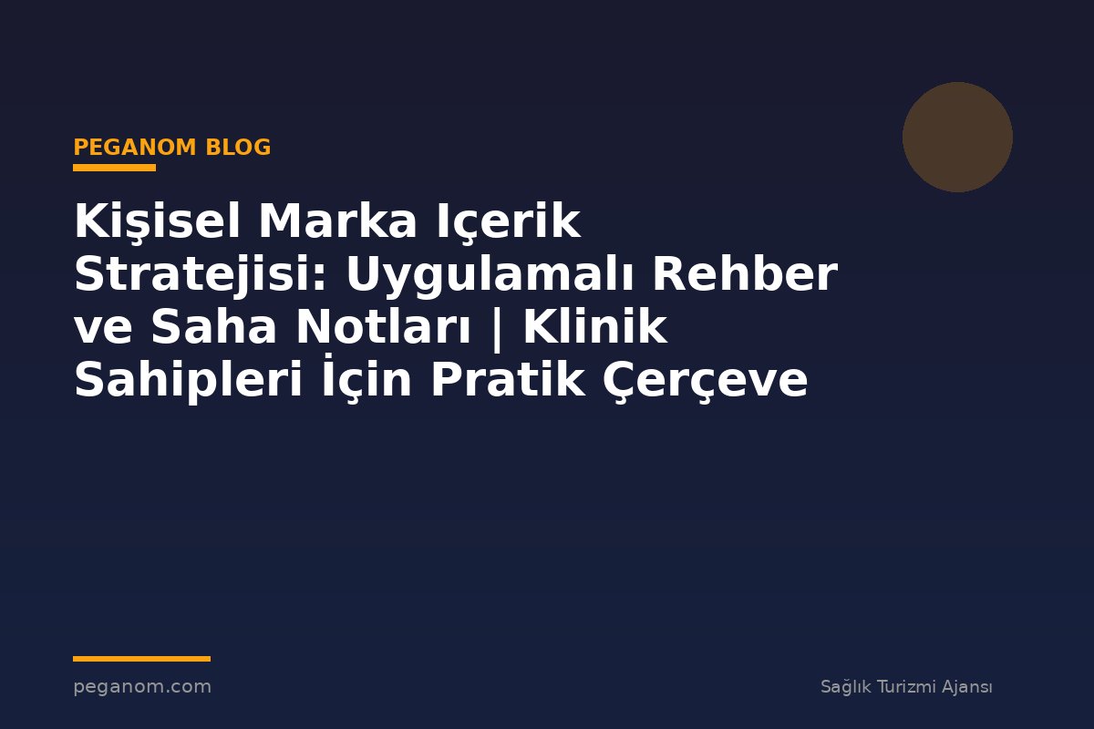 Kişisel Marka Içerik Stratejisi: Uygulamalı Rehber ve Saha Notları | Klinik Sahipleri İçin Pratik Çerçeve
