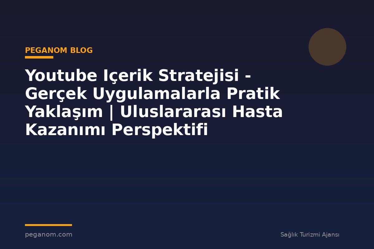 Youtube Içerik Stratejisi - Gerçek Uygulamalarla Pratik Yaklaşım | Uluslararası Hasta Kazanımı Perspektifi
